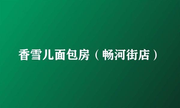 香雪儿面包房（畅河街店）