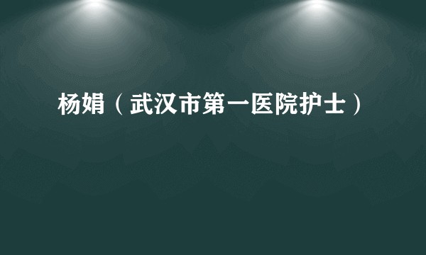 杨娟（武汉市第一医院护士）