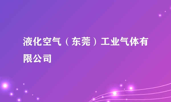 液化空气（东莞）工业气体有限公司