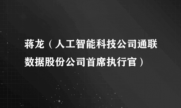 蒋龙（人工智能科技公司通联数据股份公司首席执行官）