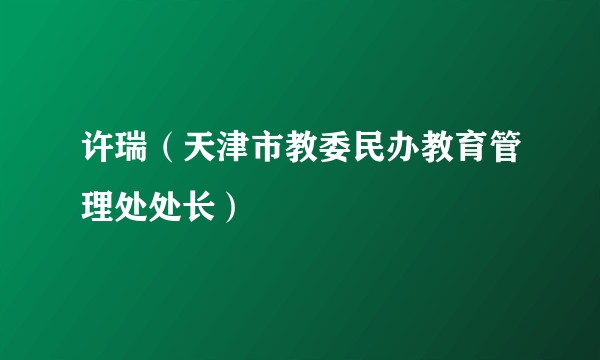 许瑞（天津市教委民办教育管理处处长）
