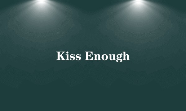 Kiss Enough