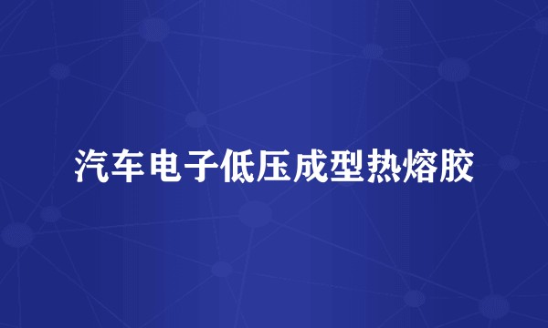 汽车电子低压成型热熔胶