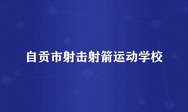 自贡市射击射箭运动学校