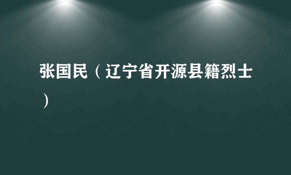 张国民（辽宁省开源县籍烈士）