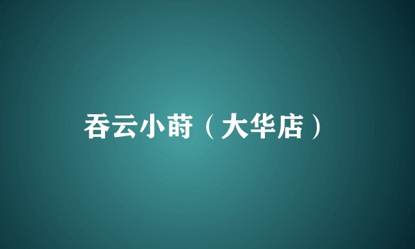 吞云小莳（大华店）