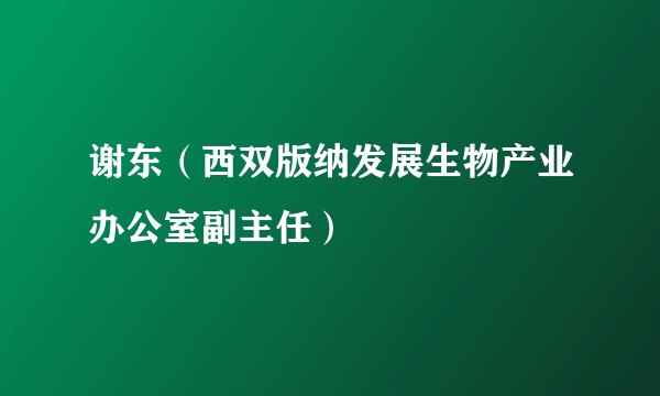 谢东（西双版纳发展生物产业办公室副主任）