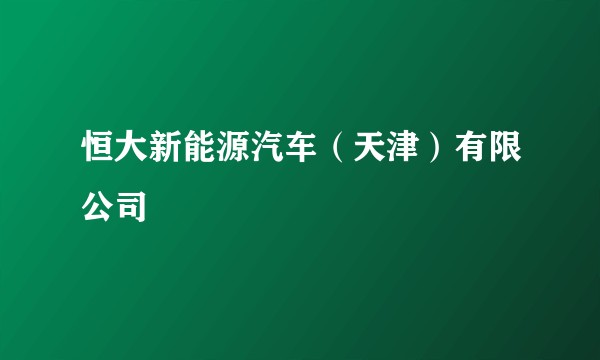 恒大新能源汽车(天津)有限公司