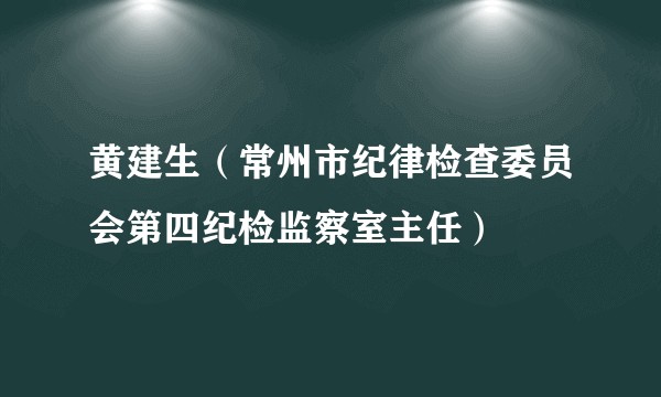 黄建生（常州市纪律检查委员会第四纪检监察室主任）