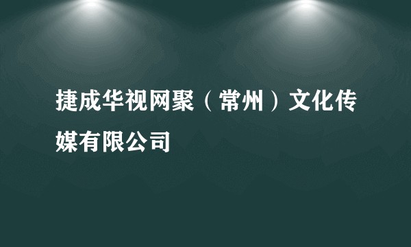 捷成华视网聚（常州）文化传媒有限公司
