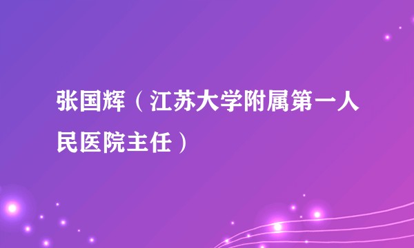 张国辉（江苏大学附属第一人民医院主任）