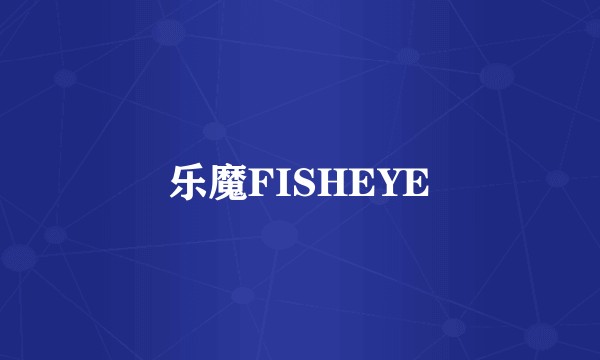 乐魔FISHEYE