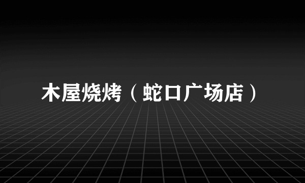 木屋烧烤（蛇口广场店）