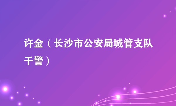 许金（长沙市公安局城管支队干警）