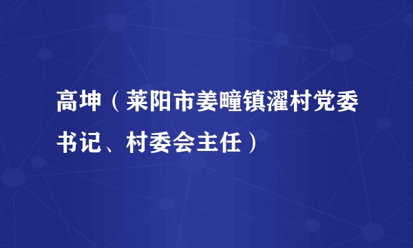 高坤（莱阳市姜疃镇濯村党委书记、村委会主任）