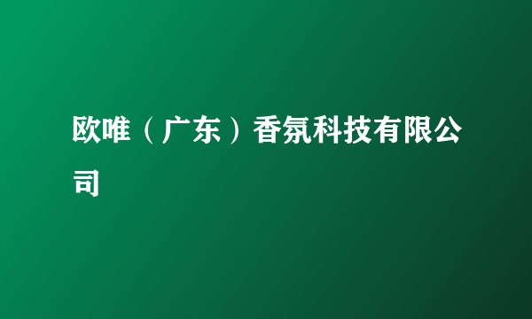 欧唯（广东）香氛科技有限公司