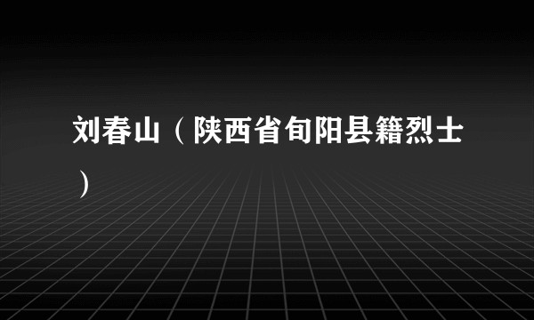 刘春山(陕西省旬阳县籍烈士)