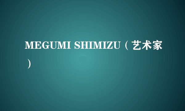 MEGUMI SHIMIZU（艺术家）