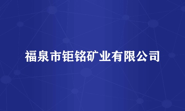 福泉市钜铭矿业有限公司
