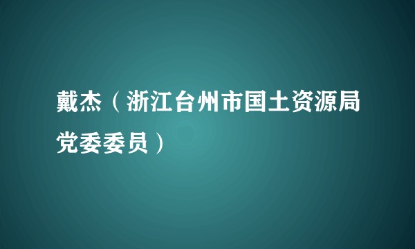 戴杰（浙江台州市国土资源局党委委员）
