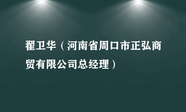 翟卫华（河南省周口市正弘商贸有限公司总经理）