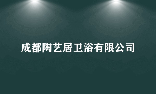 成都陶艺居卫浴有限公司
