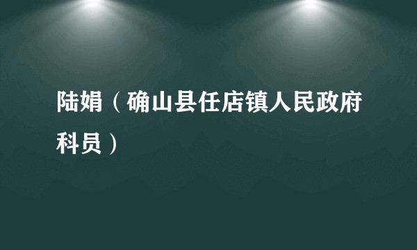 陆娟（确山县任店镇人民政府科员）