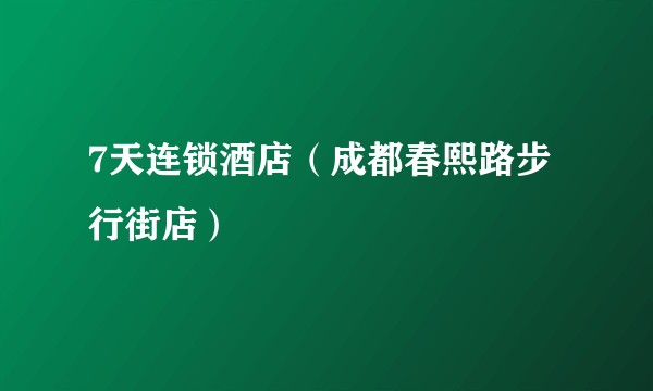 7天连锁酒店（成都春熙路步行街店）
