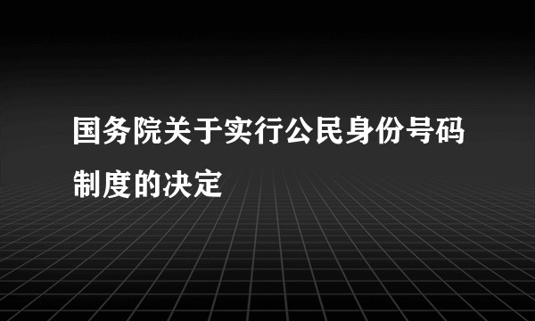 国务院关于实行公民身份号码制度的决定