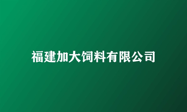 福建加大饲料有限公司
