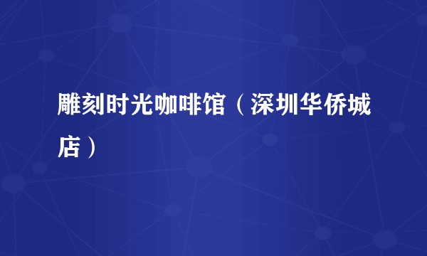 雕刻时光咖啡馆（深圳华侨城店）
