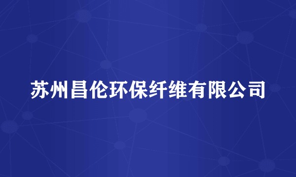 苏州昌伦环保纤维有限公司