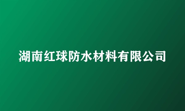 湖南红球防水材料有限公司