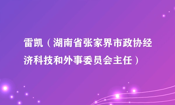 雷凯（湖南省张家界市政协经济科技和外事委员会主任）