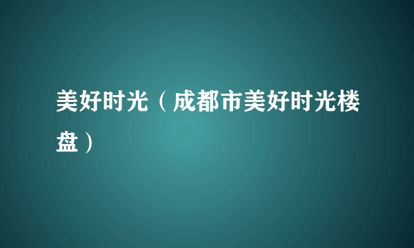 美好时光（成都市美好时光楼盘）