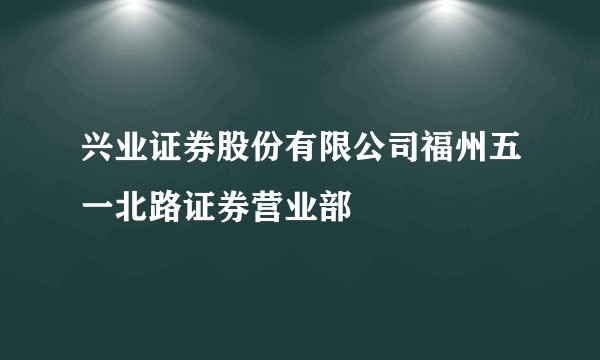 兴业证券股份有限公司福州五一北路证券营业部