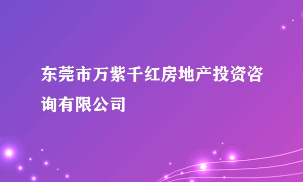 东莞市万紫千红房地产投资咨询有限公司