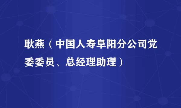 耿燕（中国人寿阜阳分公司党委委员、总经理助理）