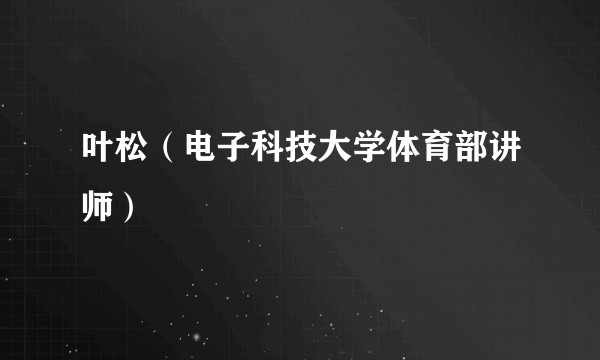 叶松（电子科技大学体育部讲师）