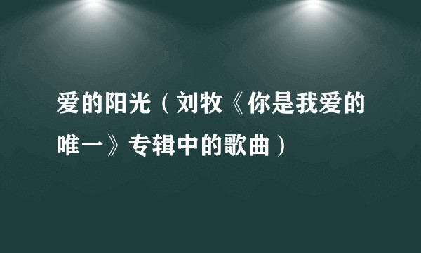 爱的阳光（刘牧《你是我爱的唯一》专辑中的歌曲）
