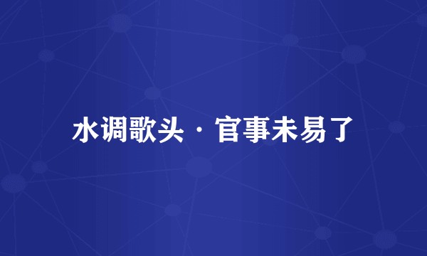 水调歌头·官事未易了