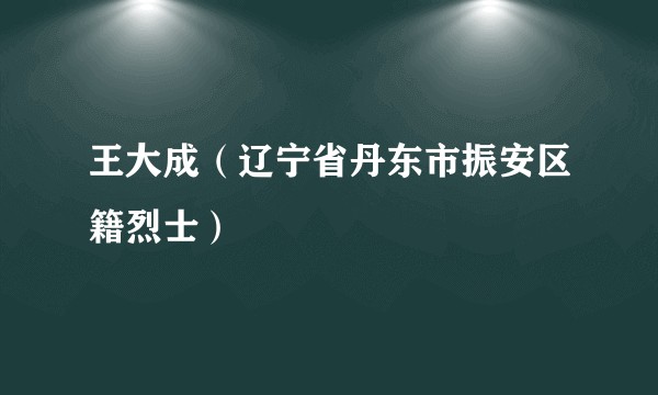 王大成（辽宁省丹东市振安区籍烈士）