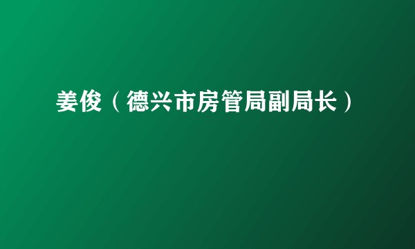 姜俊（德兴市房管局副局长）