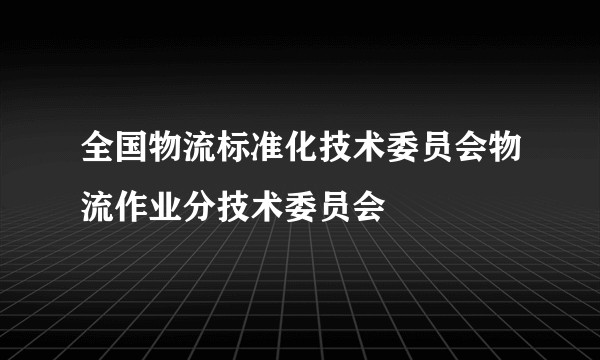 全国物流标准化技术委员会物流作业分技术委员会