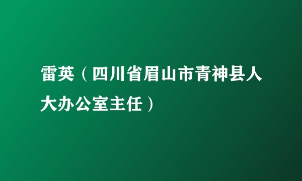雷英（四川省眉山市青神县人大办公室主任）