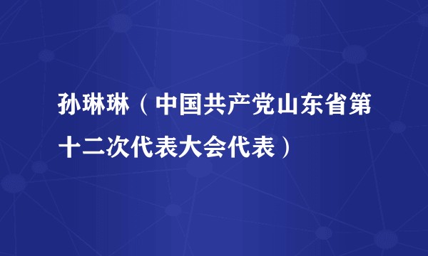 孙琳琳（中国共产党山东省第十二次代表大会代表）
