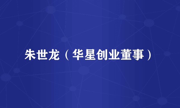 朱世龙（华星创业董事）