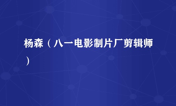杨森（八一电影制片厂剪辑师）