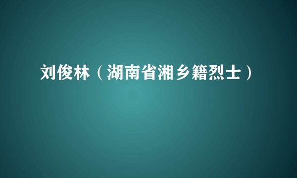 刘俊林（湖南省湘乡籍烈士）