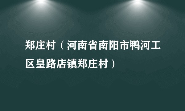 郑庄村（河南省南阳市鸭河工区皇路店镇郑庄村）
